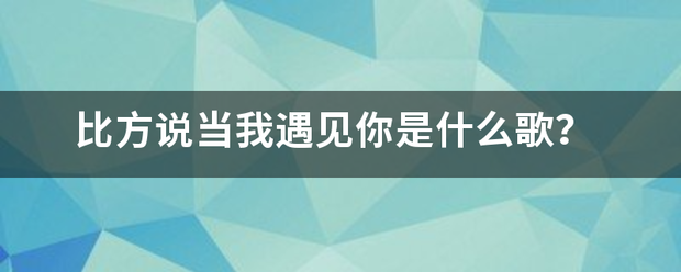 比方说当我遇见你是什么歌？