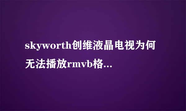 skyworth创维液晶电视为何无法播放rmvb格式的视频来自?