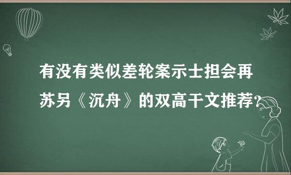 有没有类似差轮案示士担会再苏另《沉舟》的双高干文推荐？