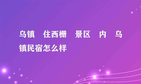 乌镇 住西栅 景区 内 乌镇民宿怎么样