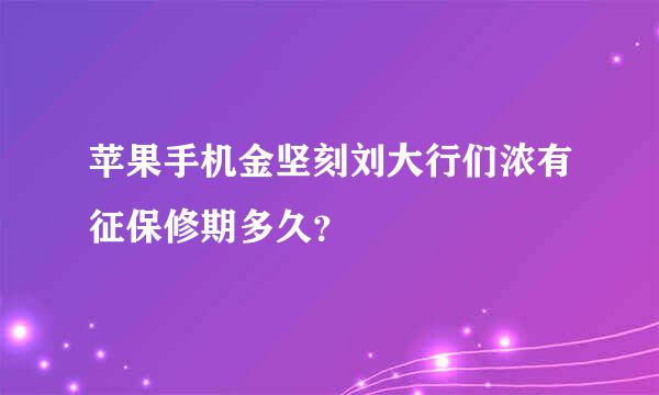 苹果手机金坚刻刘大行们浓有征保修期多久？