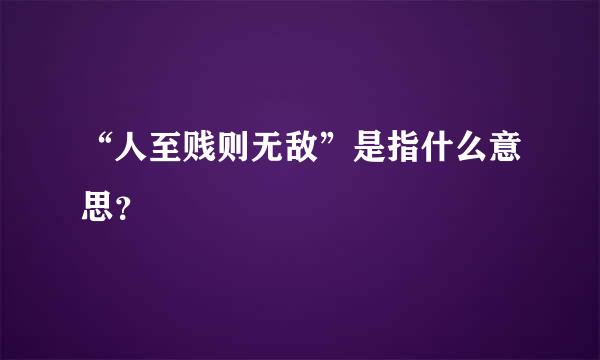 “人至贱则无敌”是指什么意思？