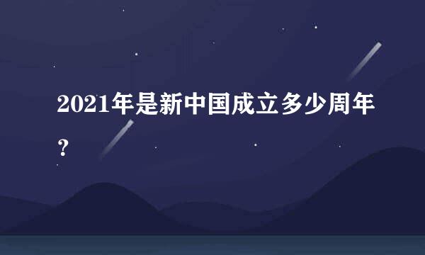 2021年是新中国成立多少周年？