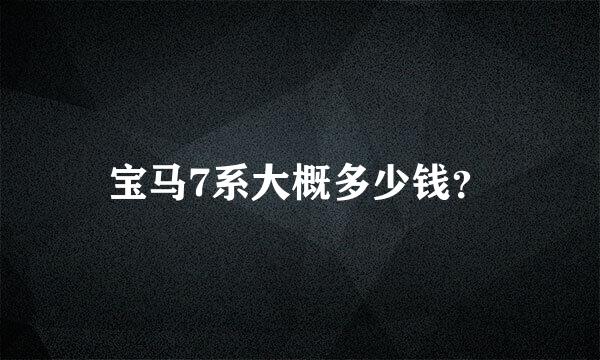 宝马7系大概多少钱？