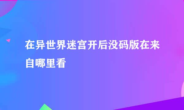 在异世界迷宫开后没码版在来自哪里看