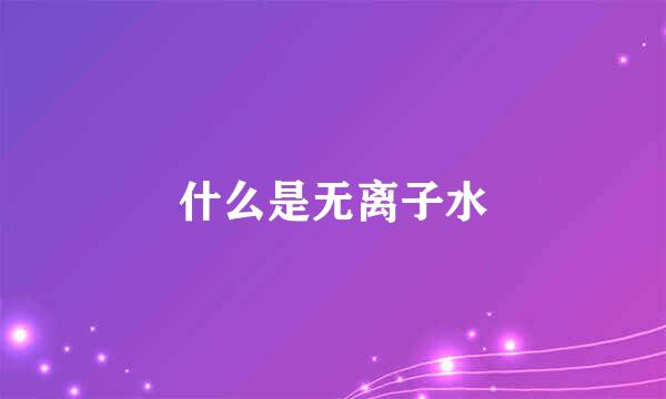 什么是无离子水