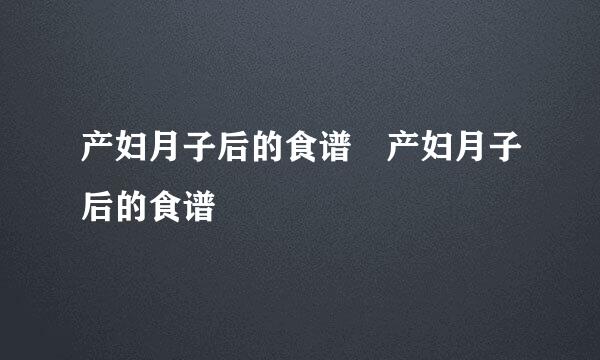 产妇月子后的食谱 产妇月子后的食谱