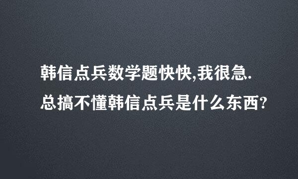 韩信点兵数学题快快,我很急.总搞不懂韩信点兵是什么东西?