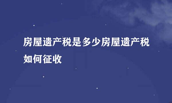 房屋遗产税是多少房屋遗产税如何征收