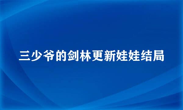 三少爷的剑林更新娃娃结局