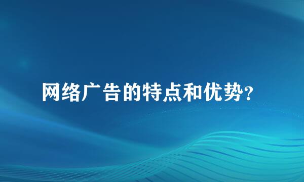 网络广告的特点和优势？