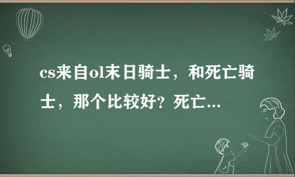 cs来自ol末日骑士，和死亡骑士，那个比较好？死亡骑士道叶威力是多少？末日骑士威力又是多少？