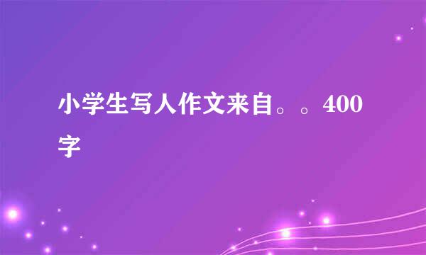 小学生写人作文来自。。400字