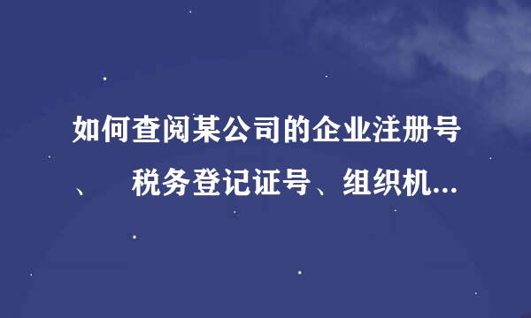 如何查阅某公司的企业注册号、 税务登记证号、组织机构代码证号。