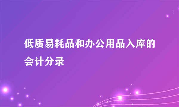 低质易耗品和办公用品入库的会计分录