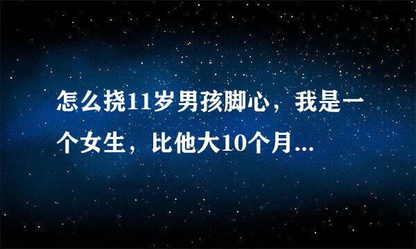 怎么挠11岁男孩脚心，我是一个女生，比他大10个月，我想骗他挠他脚心，让他生不如死？