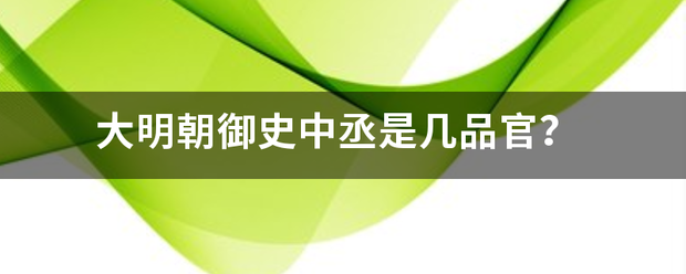 大明统普款陆尽作六脱赶许朝御史中丞是几品官来自？