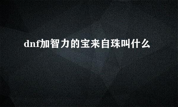 dnf加智力的宝来自珠叫什么