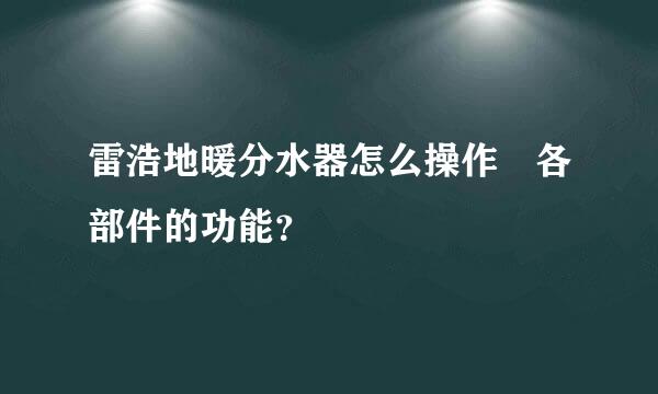 雷浩地暖分水器怎么操作 各部件的功能？