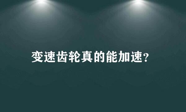 变速齿轮真的能加速？