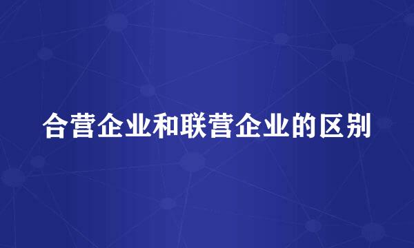 合营企业和联营企业的区别