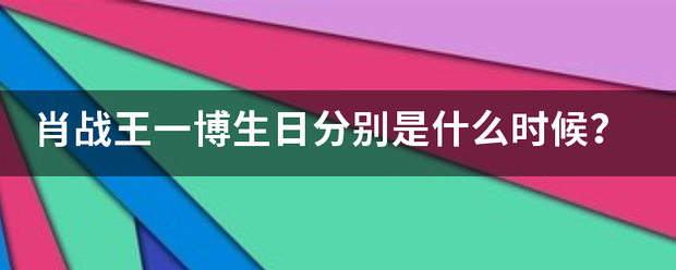 肖战王一博生日分两接统顺素束别是什么时候？