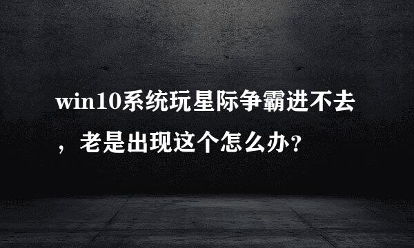 win10系统玩星际争霸进不去，老是出现这个怎么办？