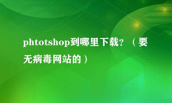 phtotshop到哪里下载？（要无病毒网站的）