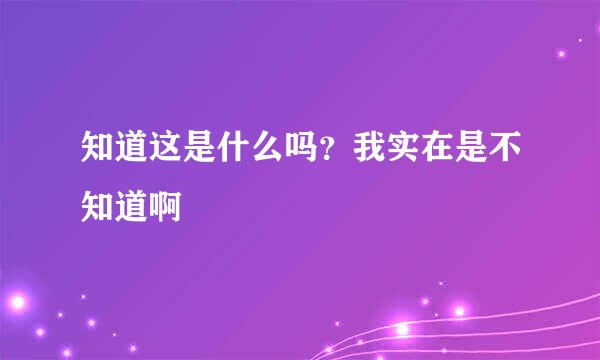 知道这是什么吗？我实在是不知道啊