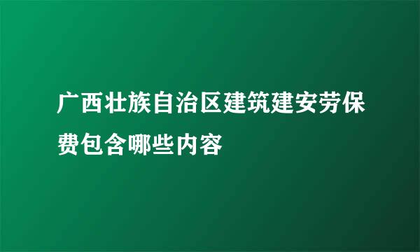 广西壮族自治区建筑建安劳保费包含哪些内容