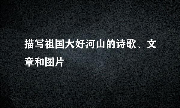 描写祖国大好河山的诗歌、文章和图片