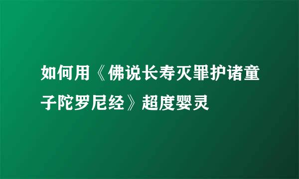 如何用《佛说长寿灭罪护诸童子陀罗尼经》超度婴灵