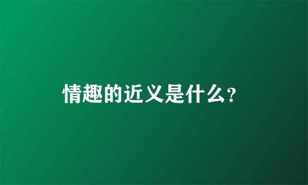 情趣的近义是什么？