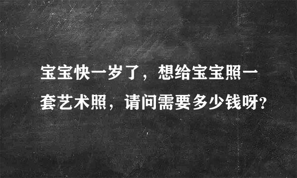 宝宝快一岁了，想给宝宝照一套艺术照，请问需要多少钱呀？