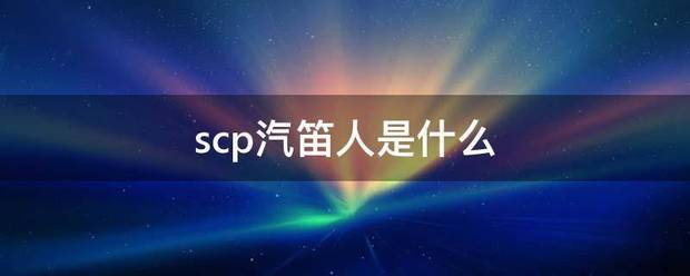 scp汽笛人是什么