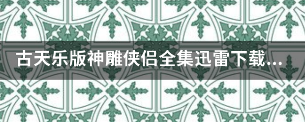 古天乐版神雕侠侣全集迅雷下载种子