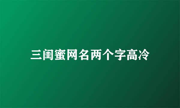 三闺蜜网名两个字高冷