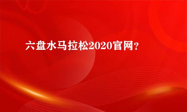 六盘水马拉松2020官网？