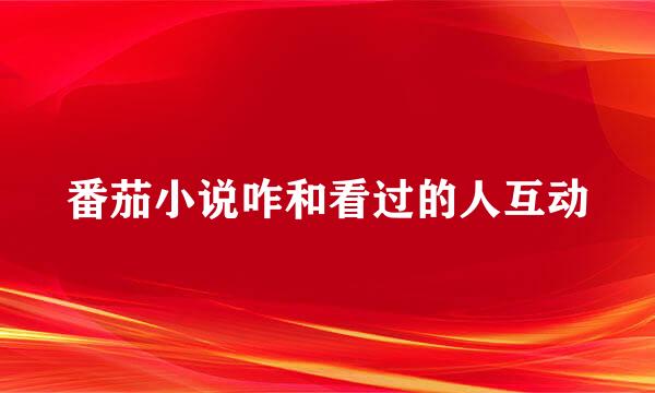 番茄小说咋和看过的人互动