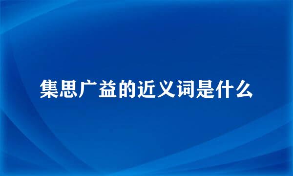 集思广益的近义词是什么