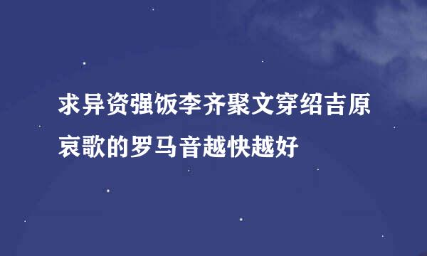 求异资强饭李齐聚文穿绍吉原哀歌的罗马音越快越好