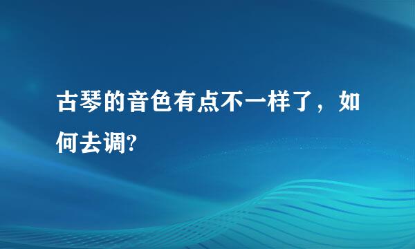 古琴的音色有点不一样了，如何去调?