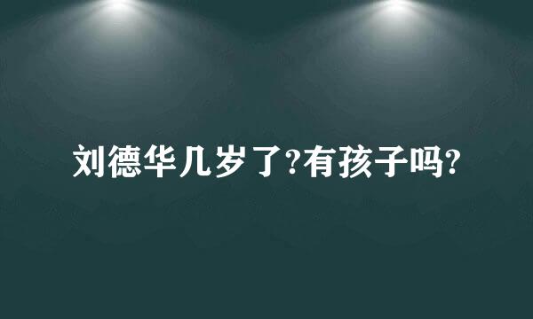 刘德华几岁了?有孩子吗?