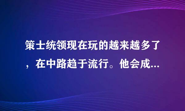 策士统领现在玩的越来越多了，在中路趋于流行。他会成为主流吗