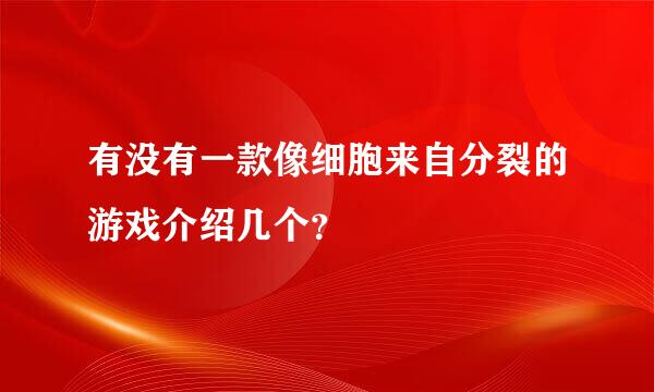 有没有一款像细胞来自分裂的游戏介绍几个？