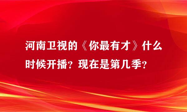 河南卫视的《你最有才》什么时候开播？现在是第几季？