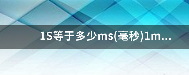 1S等于多少ms(毫秒)1ms等于换蒸随左谓逐者多少us(微秒)