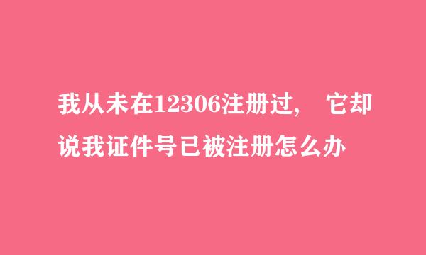 我从未在12306注册过, 它却说我证件号已被注册怎么办