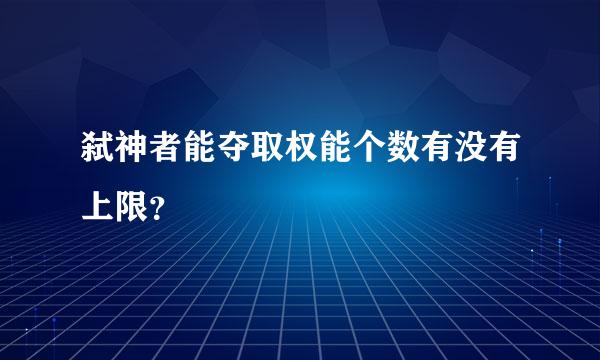 弑神者能夺取权能个数有没有上限？