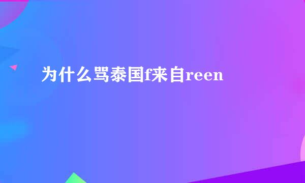 为什么骂泰国f来自reen